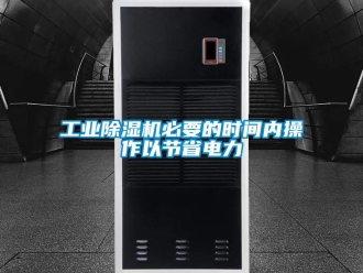 企业新闻工业除湿机必要的时间内操作以节省电力