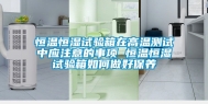 恒温恒湿试验箱在高温测试中应注意的事项 恒温恒湿试验箱如何做好保养
