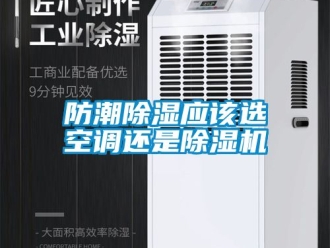 行业新闻防潮除湿应该选空调还是除湿机