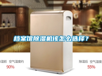 行业新闻档案馆除湿机该怎么选择？