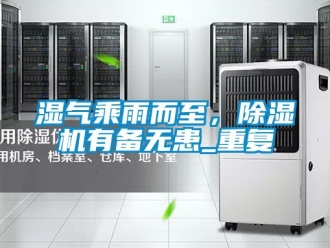 行业新闻湿气乘雨而至，除湿机有备无患_重复