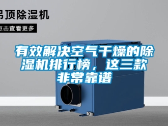 行业新闻有效解决空气干燥的除湿机排行榜，这三款非常靠谱