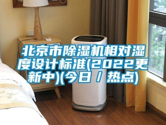 企业新闻北京市除湿机相对湿度设计标准(2022更新中)(今日／热点)