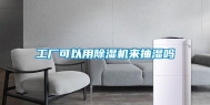 工厂可以用除湿机来抽湿吗
