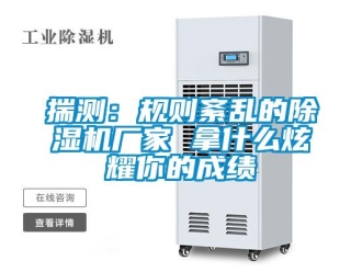 企业新闻揣测：规则紊乱的除湿机厂家 拿什么炫耀你的成绩