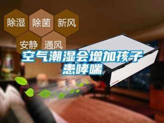 行业新闻空气潮湿会增加孩子患哮喘