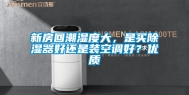 新房回潮湿度大，是买除湿器好还是装空调好？优质
