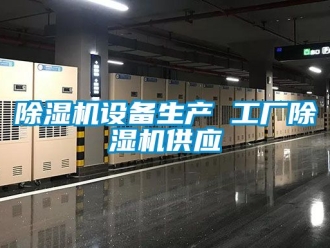 行业新闻除湿机设备生产 工厂除湿机供应