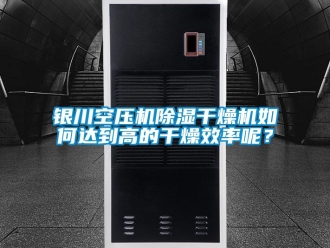 行业新闻银川空压机除湿干燥机如何达到高的干燥效率呢？