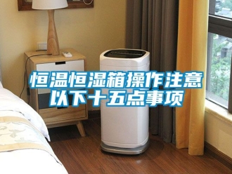 知识百科恒温恒湿箱操作注意以下十五点事项