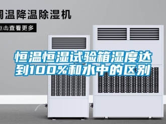 知识百科恒温恒湿试验箱湿度达到100%和水中的区别