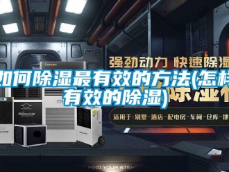 企业新闻如何除湿最有效的方法(怎样有效的除湿)