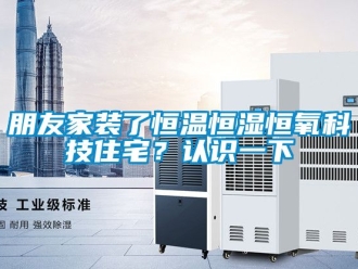 知识百科朋友家装了恒温恒湿恒氧科技住宅？认识一下