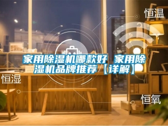 企业新闻家用除湿机哪款好 家用除湿机品牌推荐【详解】