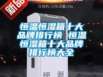 知识百科恒温恒湿箱十大品牌排行榜 恒温恒湿箱十大品牌排行榜大全