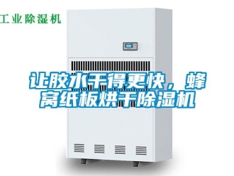 行业新闻让胶水干得更快，蜂窝纸板烘干除湿机