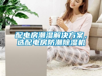 行业新闻配电房潮湿解决方案，选配电房防潮除湿机