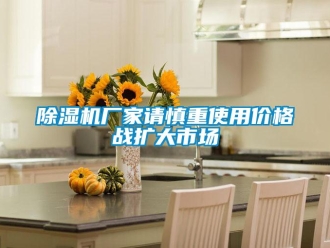 企业新闻除湿机厂家请慎重使用价格战扩大市场