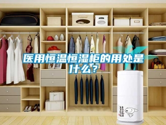 知识百科医用恒温恒湿柜的用处是什么？