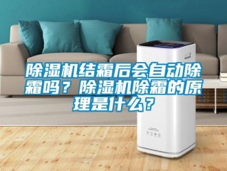 常见问题除湿机结霜后会自动除霜吗？除湿机除霜的原理是什么？