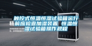触控式恒温恒湿试验箱运行前应检查加湿装置 恒温恒湿试验箱操作规程