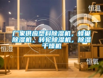 企业新闻厂家供应塑料除湿机，蜂巢除湿机，转轮除湿机，除湿干燥机
