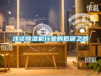 行业新闻浅谈除湿机行业的低碳之路