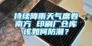 持续降雨天气席卷南方 印刷厂仓库该如何防潮？
