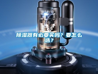 行业新闻除湿器有必要买吗？要怎么选？
