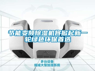 行业新闻节能变频除湿机将掀起新一轮绿色环保首选