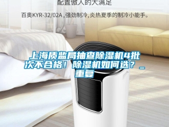 行业新闻上海质监局抽查除湿机4批次不合格！除湿机如何选？_重复