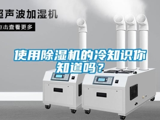 行业新闻使用除湿机的冷知识你知道吗？