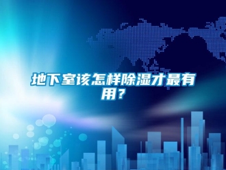 企业新闻地下室该怎样除湿才最有用？