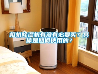 行业新闻相机除湿机有没有必要买？具体是如何使用的？
