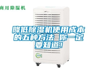 行业新闻降低除湿机使用成本的五种方法 你一定要知道！