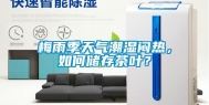 梅雨季天气潮湿闷热，如何储存茶叶？