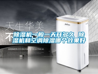 行业新闻除湿机一般一天开多久 除湿机和空调除湿哪个效果好