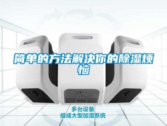 行业新闻简单的方法解决你的除湿烦恼