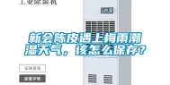 新会陈皮遇上梅雨潮湿天气，该怎么保存？