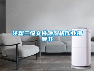 行业新闻注塑三级文件除湿机作业指导书