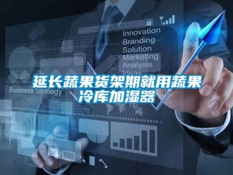 知识百科延长蔬果货架期就用蔬果冷库加湿器