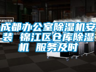 企业新闻成都办公室除湿机安装 锦江区仓库除湿机 服务及时