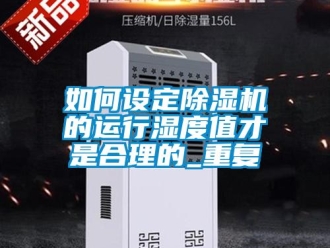 行业新闻如何设定除湿机的运行湿度值才是合理的_重复