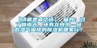 【洁癖患者之选】 篇四：过了回南天，还有龙舟水…拯救湿气困扰的除湿机哪家行？