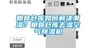 粮食仓库如何解决潮湿？粮食仓库去湿空气除湿机