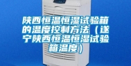 陕西恒温恒湿试验箱的温度控制方法（遂宁陕西恒温恒湿试验箱温度）