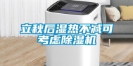 立秋后湿热不减可考虑除湿机