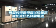 可程式恒温恒湿试验箱需要配置什么样的电源