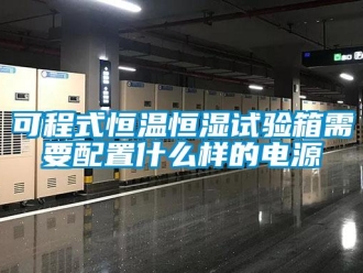 知识百科可程式恒温恒湿试验箱需要配置什么样的电源