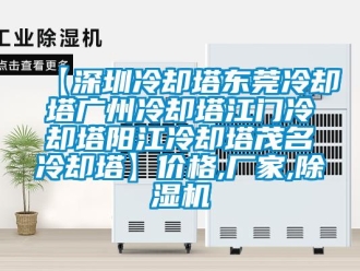 企业新闻【深圳冷却塔东莞冷却塔广州冷却塔江门冷却塔阳江冷却塔茂名冷却塔】价格,厂家,除湿机